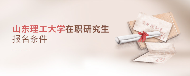 山东理工大学在职研究生报名条件