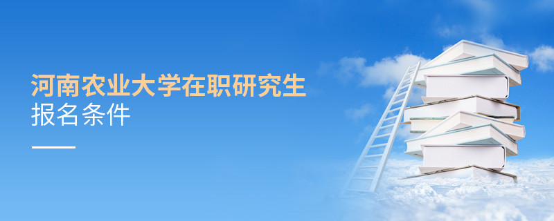 河南农业大学在职研究生报名条件详解！