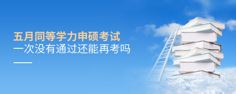 五月同等学力申硕考试一次没有通过还能再考吗