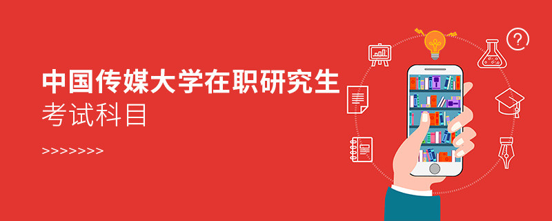 中国传媒大学在职研究生考试哪些科目？