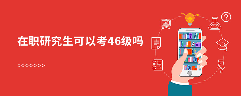 在职研究生可以考46级吗