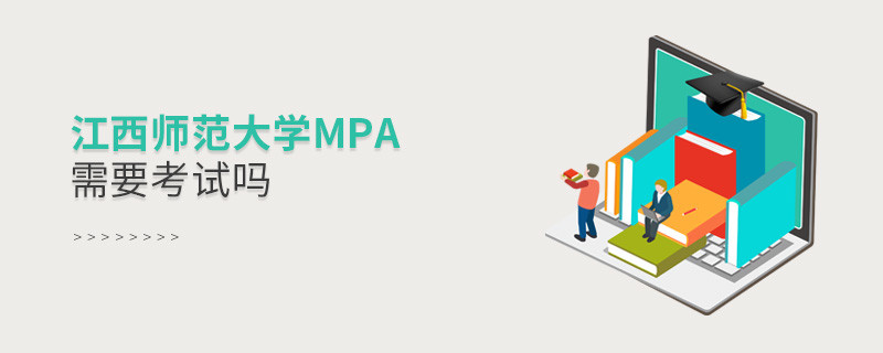 报考MPA选择江西师范大学需要参加考试吗？