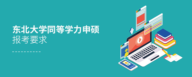 东北大学同等学力申硕报考要求有哪些？