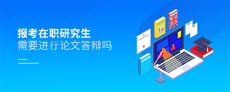 报考在职研究生需要进行论文答辩吗