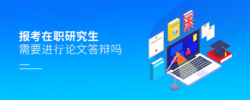 报考在职研究生需要进行论文答辩吗