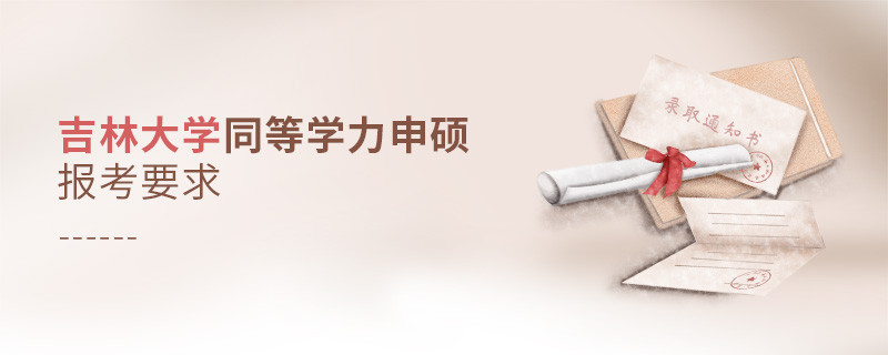 吉林大学同等学力申硕报考要求有哪些？