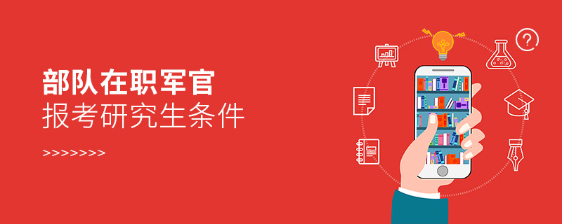 部队在职军官报考研究生条件 部队在职军官报考研究生条件