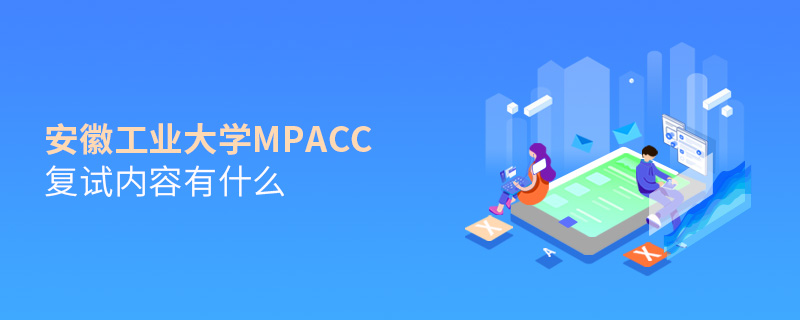 安徽工业大学MPAcc复试内容有什么