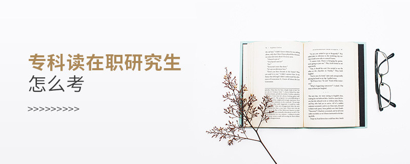 专科读在职研究生怎么考
