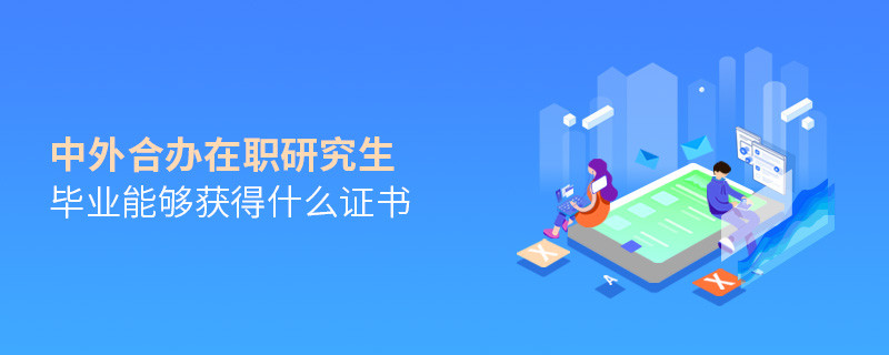 中外合办在职研究生毕业能够获得什么证书