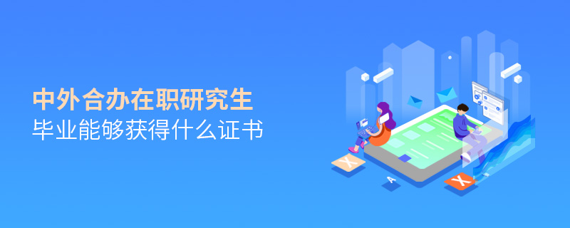 中外合办在职研究生毕业能够获得什么证书