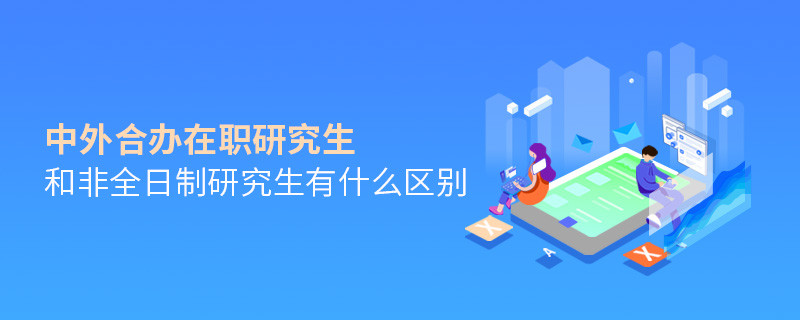 中外合办在职研究生和非全日制研究生有什么区别