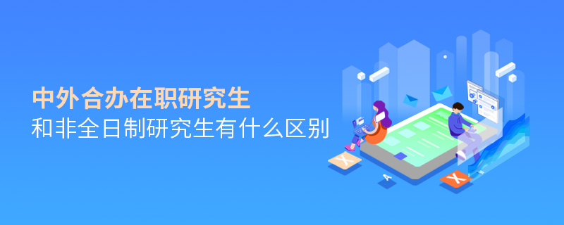 中外合办在职研究生和非全日制研究生有什么区别