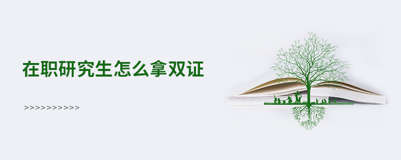 在职研究生怎么拿双证