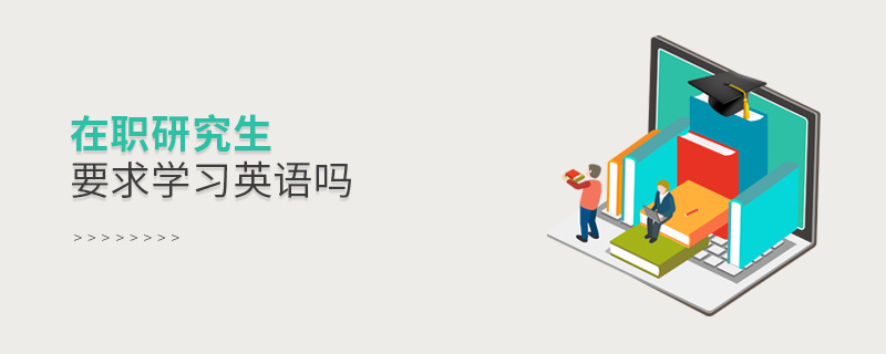 在职研究生要求学习英语吗 在职研究生要求学习英语吗