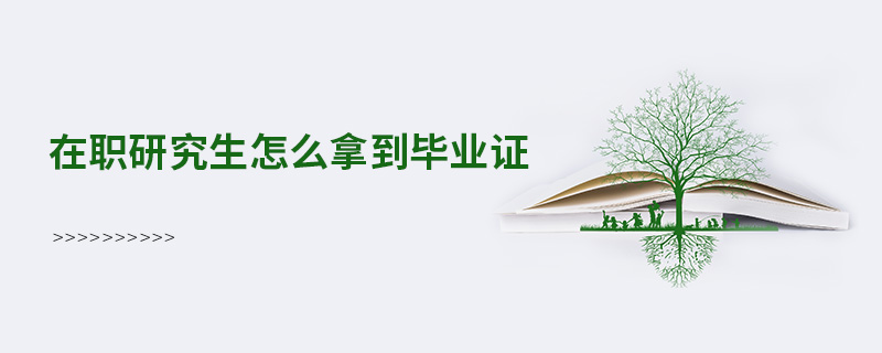 在职研究生怎么拿到毕业证