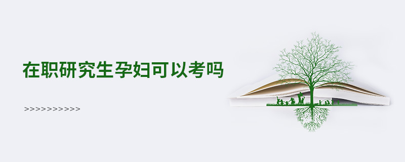 在职研究生孕妇可以考吗