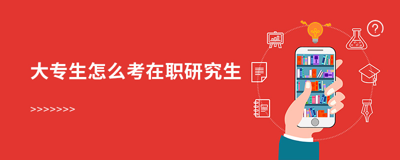 大专生怎么考在职研究生 大专生怎么考在职研究生