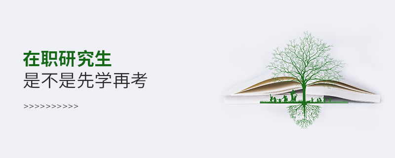 在职研究生是不是先学再考