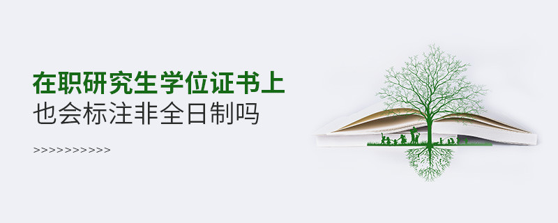 在职研究生学位证书上也会标注非全日制吗
