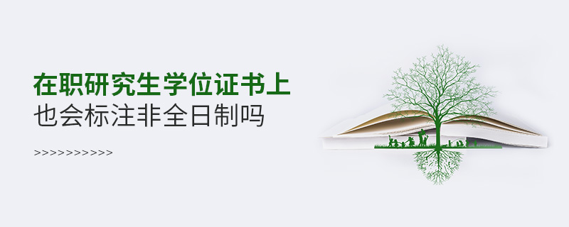 在职研究生学位证书上也会标注非全日制吗