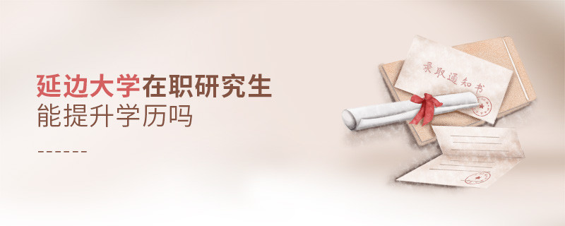 延边大学在职研究生能提升学历吗？