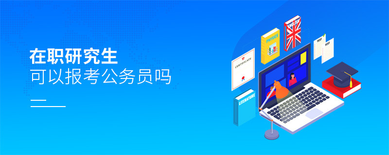 在职研究生可以报考公务员吗