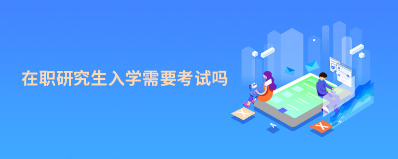 在职研究生入学需要考试吗