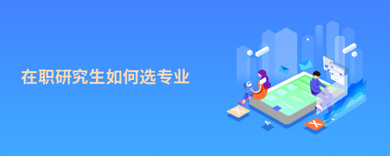 在职研究生如何选专业