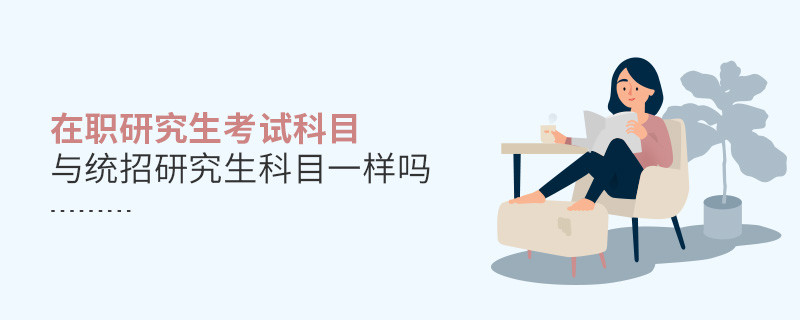 在职研究生考试科目与统招研究生科目一样吗