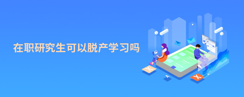 在职研究生可以脱产学习吗