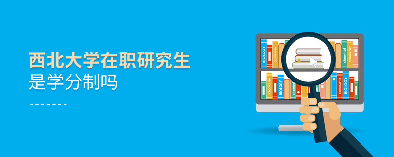 西北大学在职研究生是不是学分制？