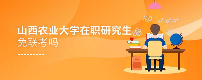 详情解析！山西农业大学在职研究生免联考吗？