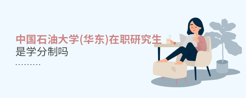 中国石油大学(华东)在职研究生是学分制吗？