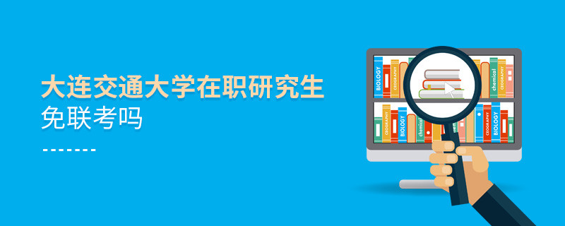 详情解析！大连交通大学在职研究生免联考吗？