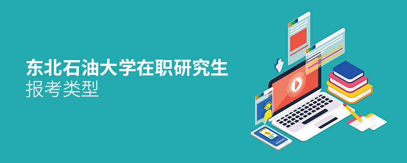 关于东北石油大学在职研究生报考类型的详细介绍！