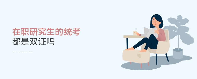 在职研究生的统考都是双证吗