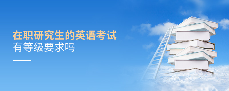 在职研究生的英语考试有等级要求吗