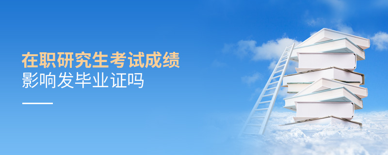 在职研究生考试成绩影响发毕业证吗