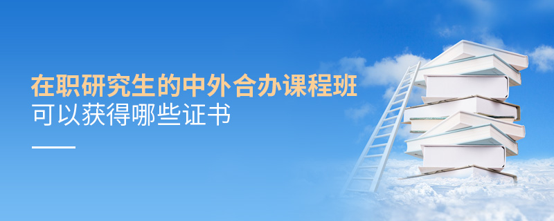 在职研究生的中外合办课程班可以获得哪些证书