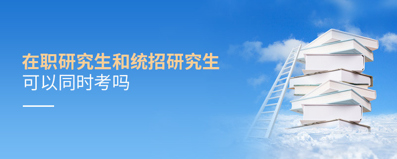 在职研究生和统招研究生可以同时考吗