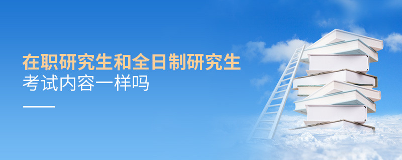 在职研究生和全日制研究生考试内容一样吗