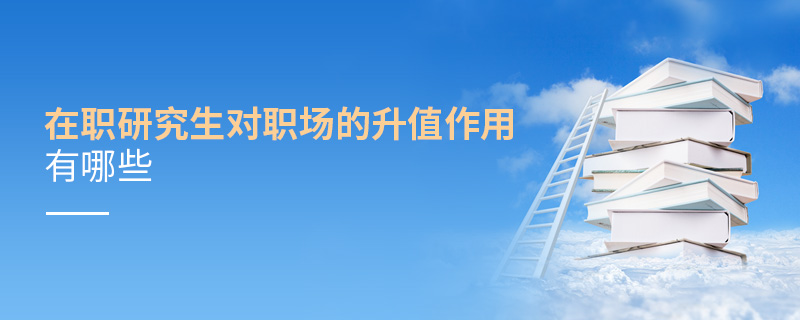 在职研究生对职场的升值作用有哪些