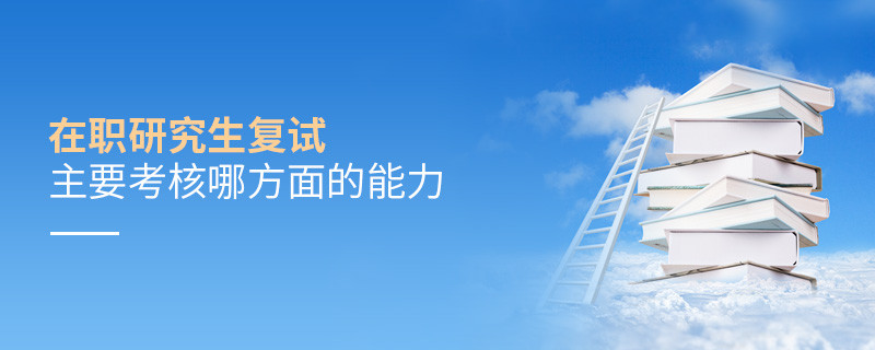 在职研究生复试主要考核哪方面的能力
