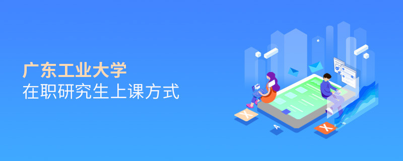广东工业大学在职研究生上课方式有哪些？
