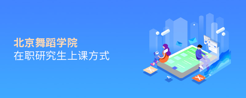 北京舞蹈学院在职研究生上课方式