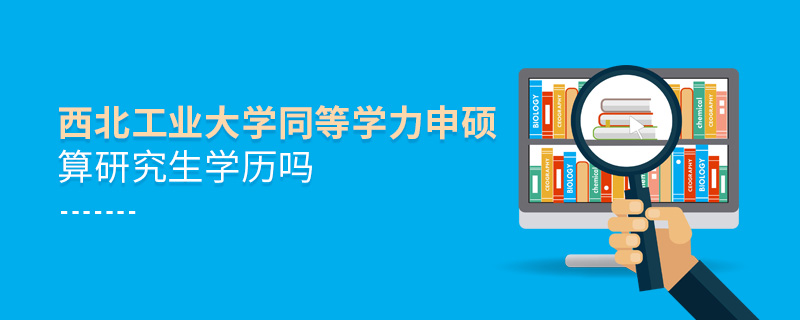 西北工业大学同等学力申硕算研究生学历吗