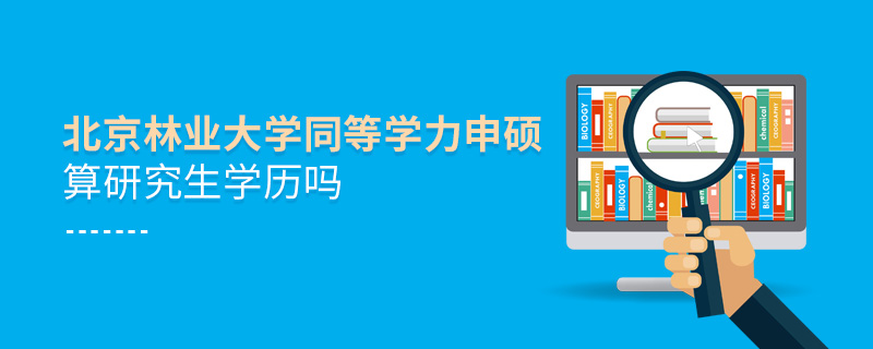 北京林业大学同等学力申硕算研究生学历吗