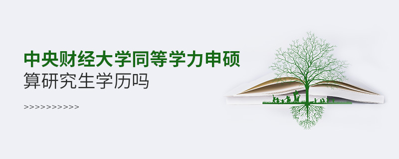 中央财经大学<a href='http://www.iccd.org.cn/plus/list.php?tid=10' target='_blank'><u>同等学力申硕</u></a>算研究生学历吗