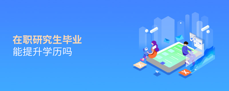 在职研究生毕业能提升学历吗